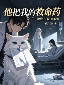 《他把我的救命药，喂给了白月光的猫》